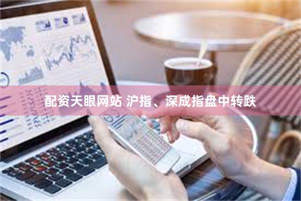 配资天眼网站 沪指、深成指盘中转跌