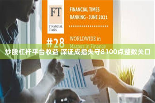 炒股杠杆平台收益 深证成指失守8100点整数关口