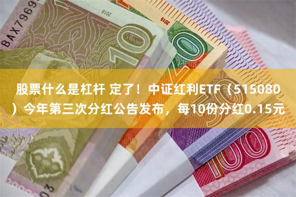 股票什么是杠杆 定了！中证红利ETF（515080）今年第三次分红公告发布，每10份分红0.15元