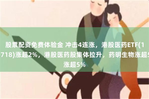 股票配资免费体验金 冲击4连涨，港股医药ETF(159718)涨超2%，港股医药股集体拉升，药明生物涨超5%