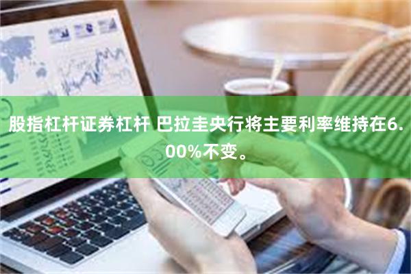 股指杠杆证券杠杆 巴拉圭央行将主要利率维持在6.00%不变。