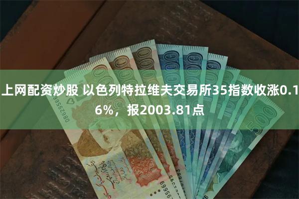 上网配资炒股 以色列特拉维夫交易所35指数收涨0.16%，报2003.81点