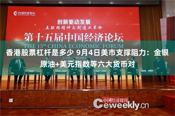 香港股票杠杆是多少 9月4日美市支撑阻力：金银原油+美元指数等六大货币对