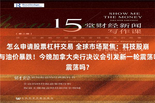怎么申请股票杠杆交易 全球市场聚焦：科技股崩盘与油价暴跌！今晚加拿大央行决议会引发新一轮震荡吗？