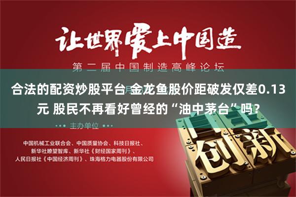 合法的配资炒股平台 金龙鱼股价距破发仅差0.13元 股民不再看好曾经的“油中茅台”吗？