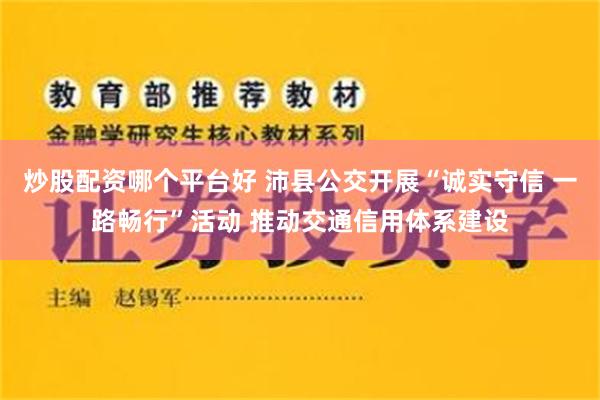 炒股配资哪个平台好 沛县公交开展“诚实守信 一路畅行”活动 推动交通信用体系建设