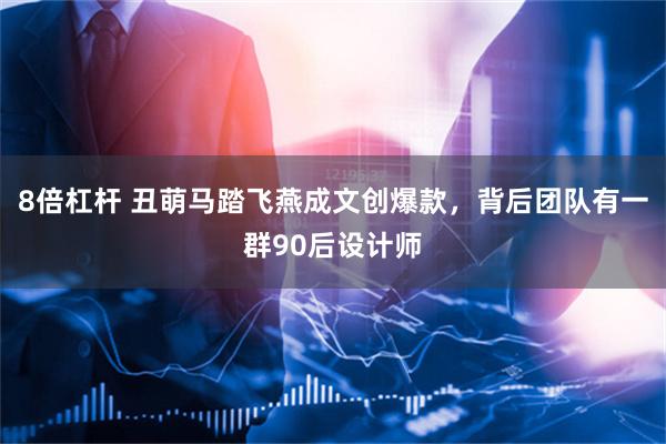 8倍杠杆 丑萌马踏飞燕成文创爆款，背后团队有一群90后设计师