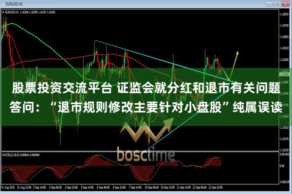 股票投资交流平台 证监会就分红和退市有关问题答问：“退市规则修改主要针对小盘股”纯属误读