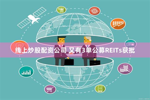 线上炒股配资公司 又有3单公募REITs获批