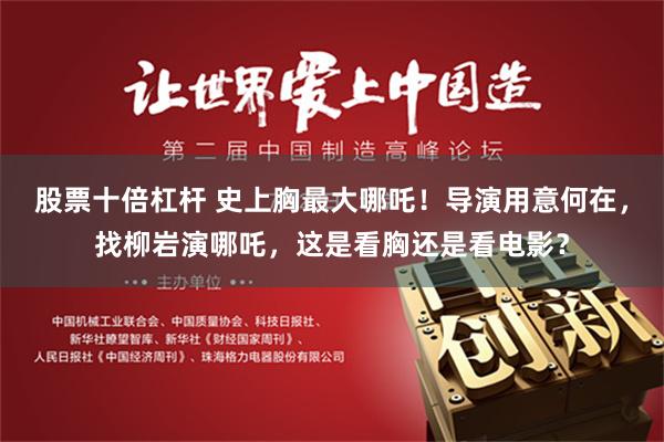 股票十倍杠杆 史上胸最大哪吒！导演用意何在，找柳岩演哪吒，这是看胸还是看电影？