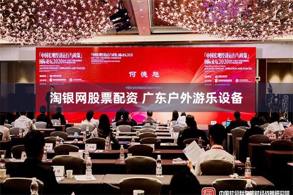 淘银网股票配资 广东户外游乐设备