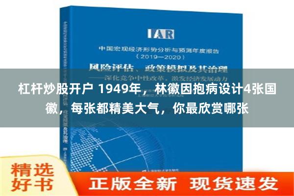 杠杆炒股开户 1949年，林徽因抱病设计4张国徽，每张都精美大气，你最欣赏哪张