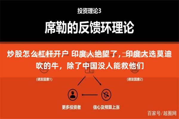 炒股怎么杠杆开户 印度人绝望了，印度大选莫迪吹的牛，除了中国没人能救他们