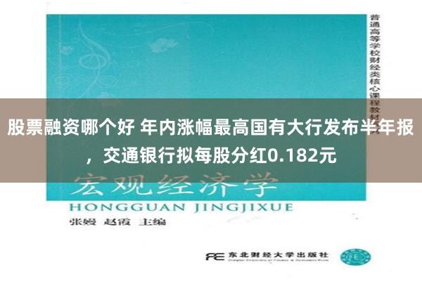 股票融资哪个好 年内涨幅最高国有大行发布半年报，交通银行拟每股分红0.182元