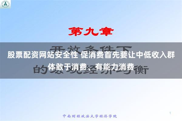 股票配资网站安全性 促消费首先要让中低收入群体敢于消费、有能力消费