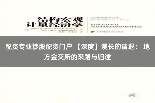 配资专业炒股配资门户 【深度】漫长的清退： 地方金交所的来路与归途