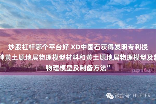炒股杠杆哪个平台好 XD中国石获得发明专利授权：“一种黄土塬地层物理模型材料和黄土塬地层物理模型及制备方法”