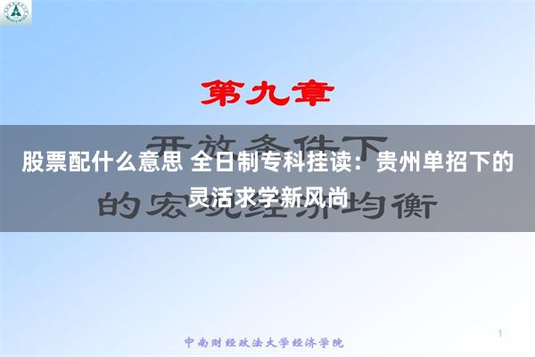 股票配什么意思 全日制专科挂读：贵州单招下的灵活求学新风尚