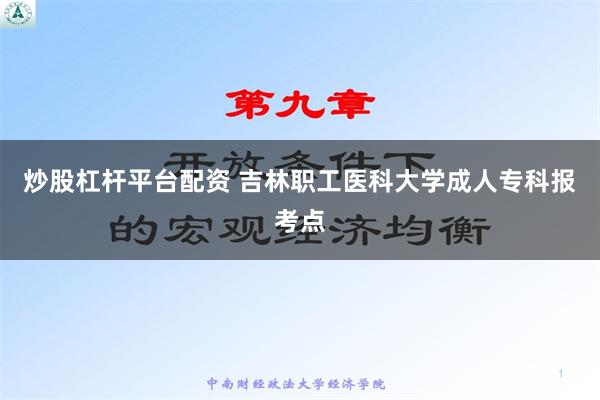 炒股杠杆平台配资 吉林职工医科大学成人专科报考点