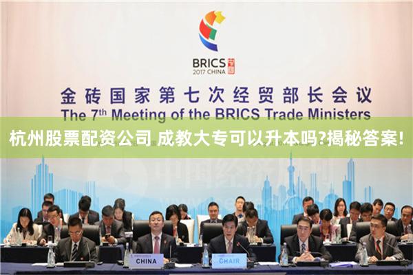 杭州股票配资公司 成教大专可以升本吗?揭秘答案!