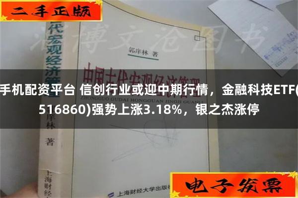 手机配资平台 信创行业或迎中期行情，金融科技ETF(516860)强势上涨3.18%，银之杰涨停
