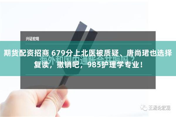 期货配资招商 679分上北医被质疑、唐尚珺也选择复读，撤销吧，985护理学专业！