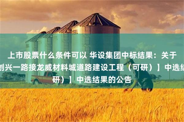 上市股票什么条件可以 华设集团中标结果：关于【乐从镇创兴一路接龙威材料城道路建设工程（可研）】中选结果的公告