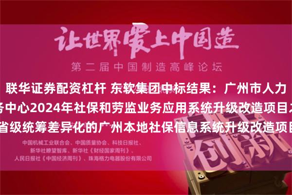 联华证券配资杠杆 东软集团中标结果：广州市人力资源和社会保障数据服务中心2024年社保和劳监业务应用系统升级改造项目之省级统筹差异化的广州本地社保信息系统升级改造项目（CZ2024-1091）结果公告