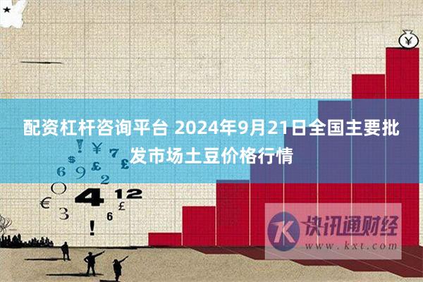 配资杠杆咨询平台 2024年9月21日全国主要批发市场土豆价格行情