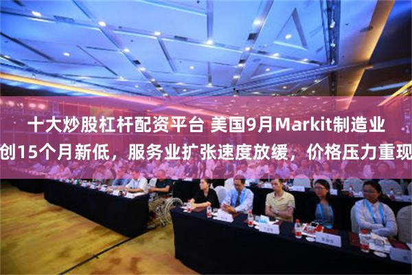 十大炒股杠杆配资平台 美国9月Markit制造业创15个月新低，服务业扩张速度放缓，价格压力重现
