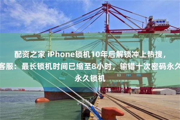 配资之家 iPhone锁机10年后解锁冲上热搜，苹果客服：最长锁机时间已缩至8小时，输错十次密码永久锁机