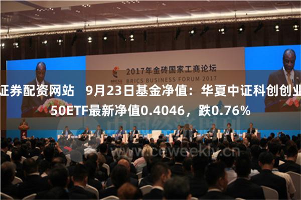 证券配资网站   9月23日基金净值：华夏中证科创创业50ETF最新净值0.4046，跌0.76%