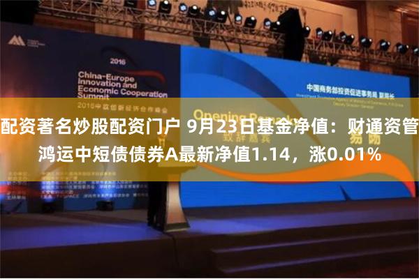 配资著名炒股配资门户 9月23日基金净值：财通资管鸿运中短债债券A最新净值1.14，涨0.01%