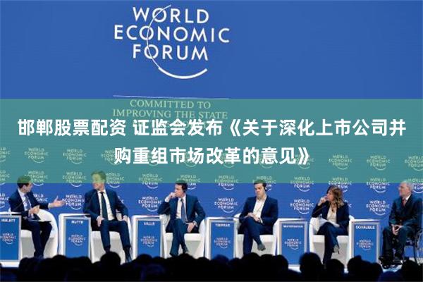 邯郸股票配资 证监会发布《关于深化上市公司并购重组市场改革的意见》