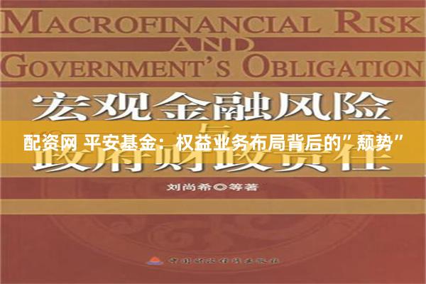 配资网 平安基金：权益业务布局背后的”颓势”