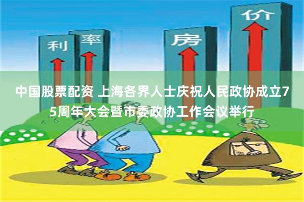 中国股票配资 上海各界人士庆祝人民政协成立75周年大会暨市委政协工作会议举行