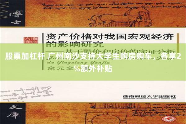 股票加杠杆 广州南沙支持大学生购房购车，各享2%额外补贴