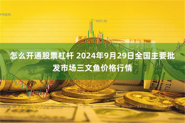 怎么开通股票杠杆 2024年9月29日全国主要批发市场三文鱼价格行情