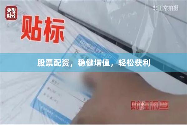 股票配资，稳健增值，轻松获利