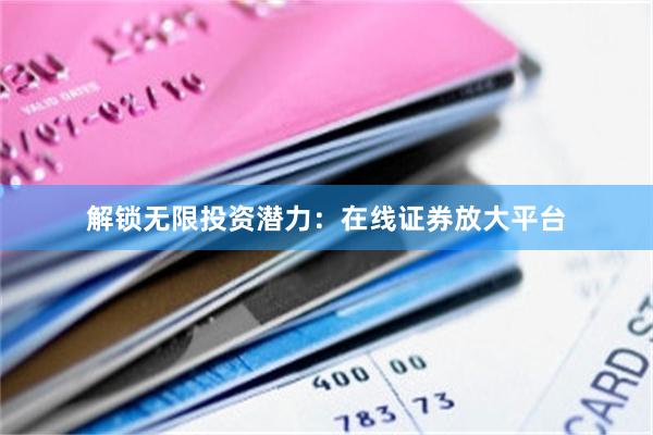 解锁无限投资潜力：在线证券放大平台