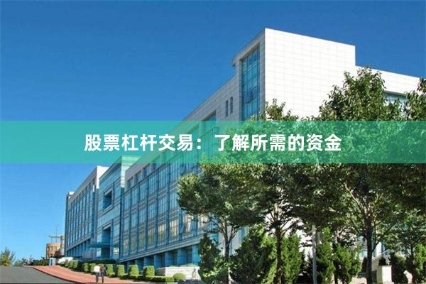 股票杠杆交易：了解所需的资金