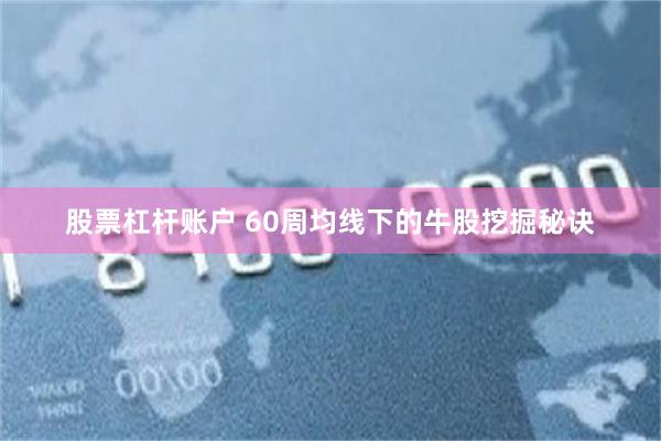 股票杠杆账户 60周均线下的牛股挖掘秘诀