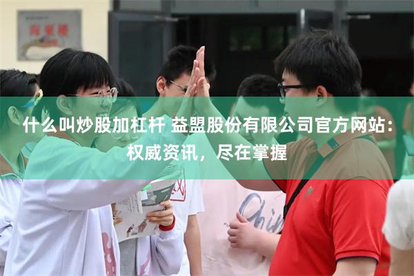 什么叫炒股加杠杆 益盟股份有限公司官方网站：权威资讯，尽在掌握