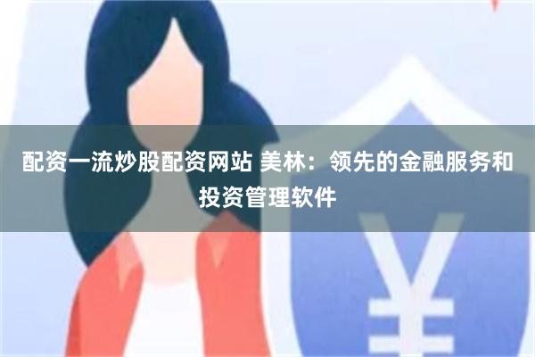 配资一流炒股配资网站 美林：领先的金融服务和投资管理软件