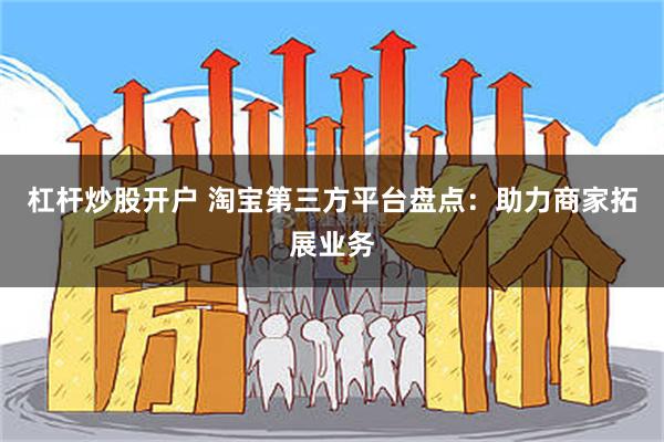 杠杆炒股开户 淘宝第三方平台盘点：助力商家拓展业务
