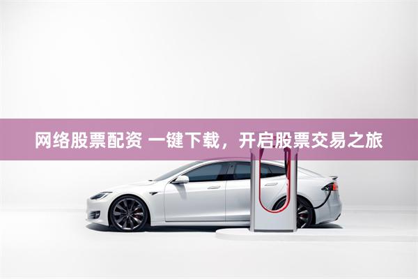 网络股票配资 一键下载，开启股票交易之旅