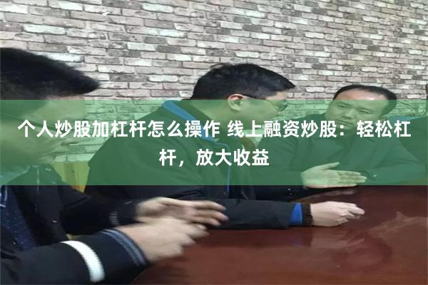 个人炒股加杠杆怎么操作 线上融资炒股：轻松杠杆，放大收益