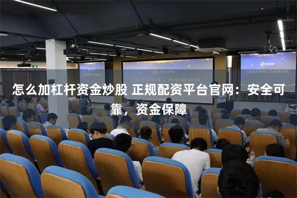 怎么加杠杆资金炒股 正规配资平台官网：安全可靠，资金保障