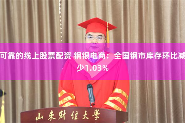 可靠的线上股票配资 钢银电商：全国钢市库存环比减少1.03%
