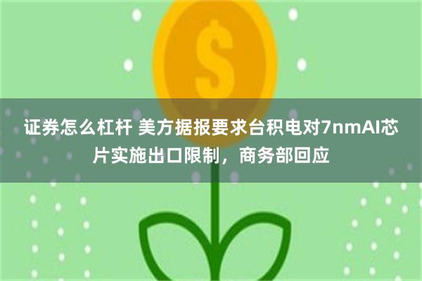证券怎么杠杆 美方据报要求台积电对7nmAI芯片实施出口限制，商务部回应